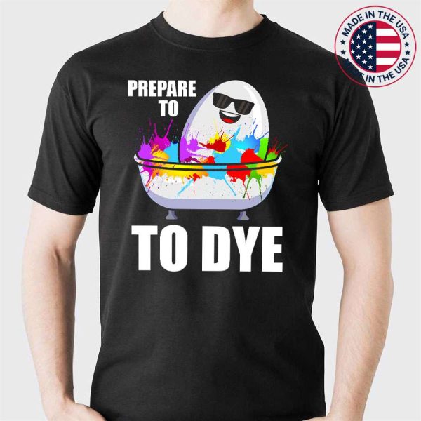 Prepare To Dye Funny Easter Day T-Shirt